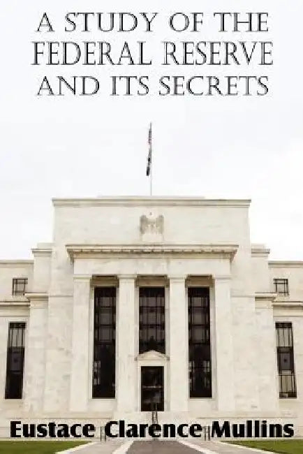 A Study of the Federal Reserve and Its Secrets by Eustace Clarence Mullins