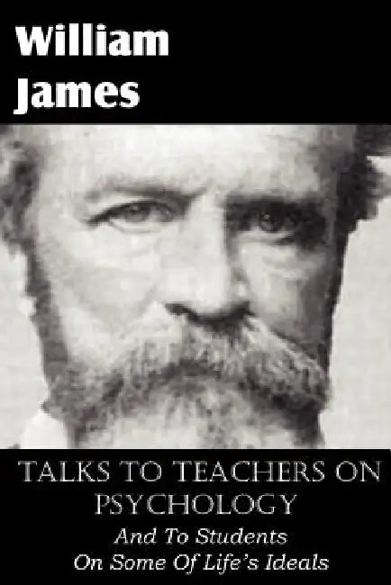 Talks To Teachers On Psychology, And To Students On Some Of Life's Ideals by William James