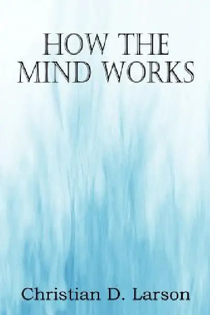 How The Mind Works by Christian D. Larson