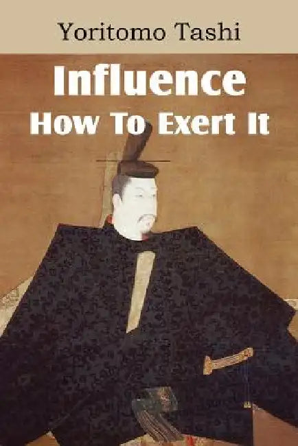 Influence, How To Exert It by Yoritomo Tashi, B. Dangennes