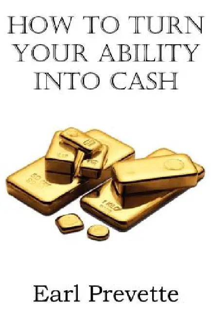 How To Turn Your Ability Into Cash by Earl Prevette