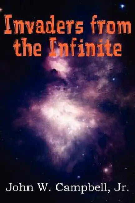 Invaders from the Infinite by John W., Jr. Campbell