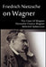 Friedrich Nietzsche on Wagner - The Case Of Wagner, Nietzsche Contra Wagner, Selected Aphorisms by Friedrich Nietzsche, Anthony M. Ludovici