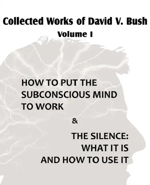 Collected Works of David V. Bush Volume I - How to put the Subconscious Mind to Work & The Silence by David V. Bush