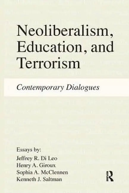 Neoliberalism, Education, and Terrorism: Contemporary Dialogues by Jeffrey R. Di Leo