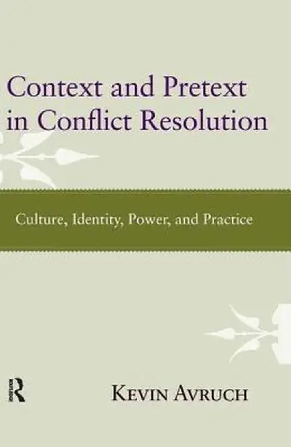 Context and Pretext in Conflict Resolution: Culture, Identity, Power, and Practice by Kevin Avruch