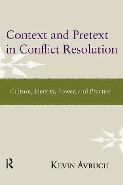 Context and Pretext in Conflict Resolution: Culture, Identity, Power, and Practice by Kevin Avruch