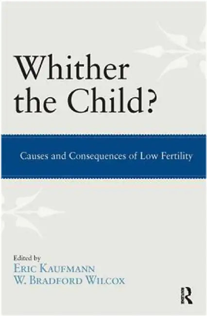 Whither The Child?: Causes and Consequences of Low Fertility by Eric Kaufmann, W. Bradford Wilcox