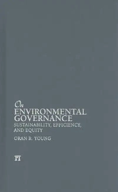 On Environmental Governance: Sustainability, Efficiency, and Equity by Oran R Young