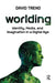 Worlding: Identity, Media, and Imagination in a Digital Age by David Trend