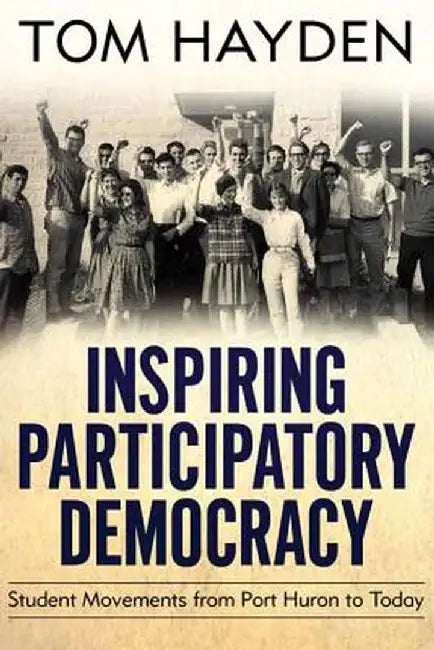 Inspiring Participatory Democracy: Student Movements from Port Huron to Today by Tom Hayden
