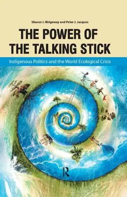 Power of the Talking Stick: Indigenous Politics and the World Ecological Crisis by Sharon J Ridgeway