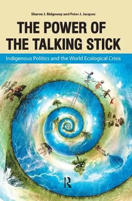 Power of the Talking Stick: Indigenous Politics and the World Ecological Crisis by Sharon J Ridgeway