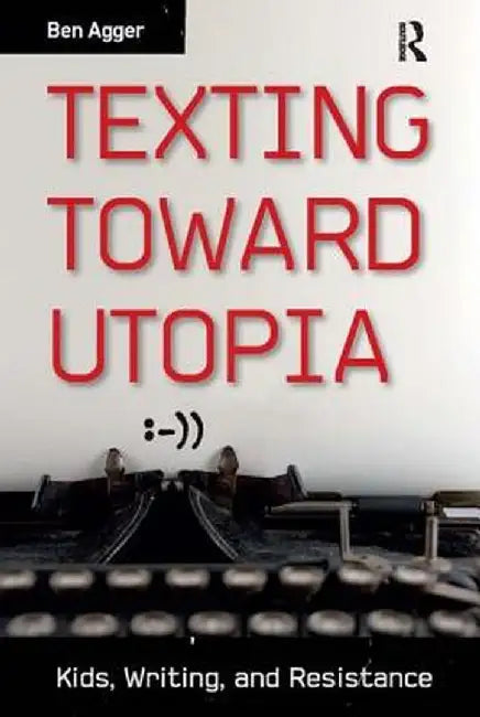 Texting Toward Utopia: Kids, Writing, and Resistance by Ben Agger