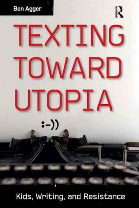 Texting Toward Utopia: Kids, Writing, and Resistance by Ben Agger