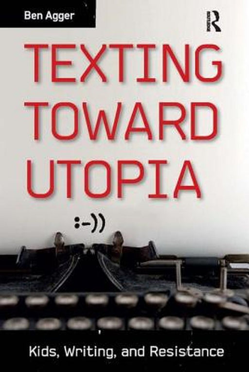 Texting Toward Utopia: Kids, Writing, and Resistance by Ben Agger