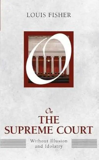 On the Supreme Court: Without Illusion and Idolatry by Louis Fisher