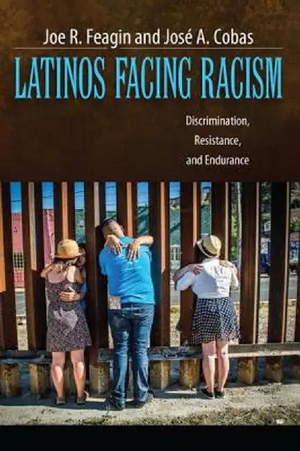 Latinos Facing Racism: Discrimination, Resistance, and Endurance by Joe R. Feagin