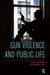 Gun Violence And Public Life by Ben Agger, Timothy W. Luke
