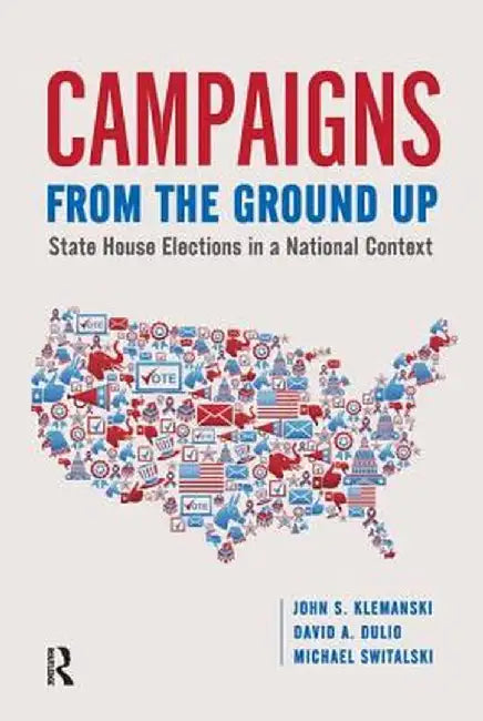 Campaigns from the Ground Up: State House Elections in a National Context by John S Klemanski