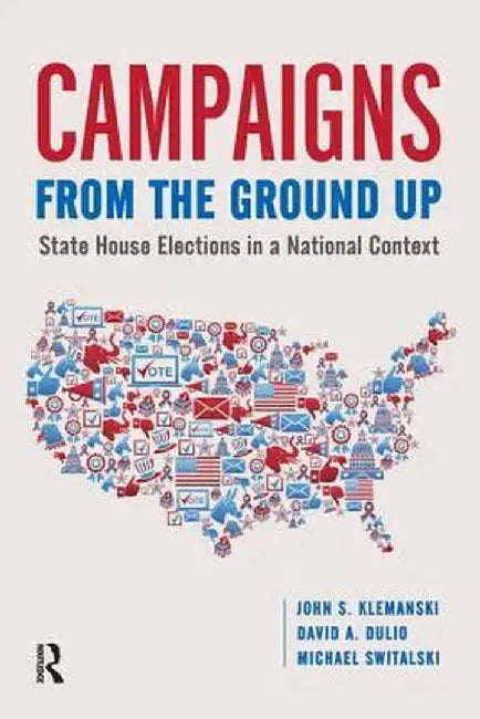Campaigns from the Ground Up: State House Elections in a National Context by John S Klemanski