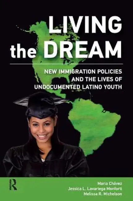 Living the Dream: New Immigration Policies and the Lives of Undocumented Latino Youth by Maria Chavez-Pringle