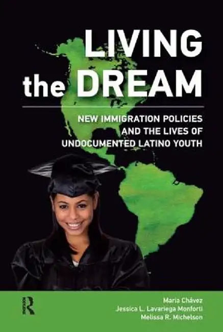 Living the Dream: New Immigration Policies and the Lives of Undocumented Latino Youth by Maria Chavez-Pringle