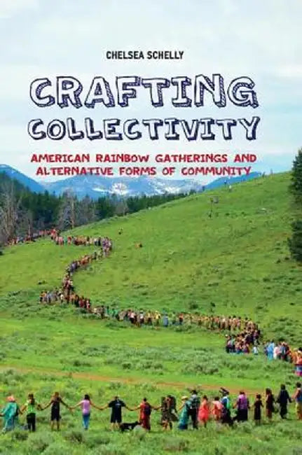 Crafting Collectivity: American Rainbow Gatherings and Alternative Forms of Community by Chelsea Schelly