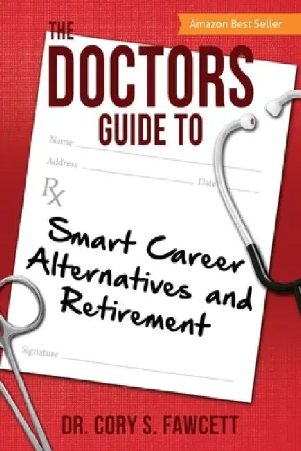 The Doctors Guide to Smart Career Alternatives and Retirement by Cory S. Fawcett