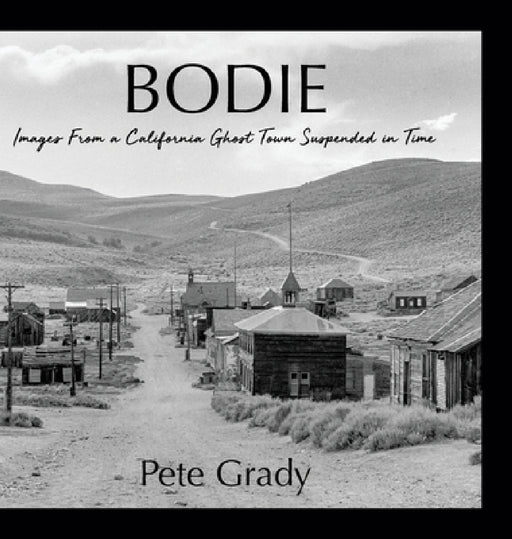 Bodie: Images From a California Ghost Town Suspended in Time by Pete Grady