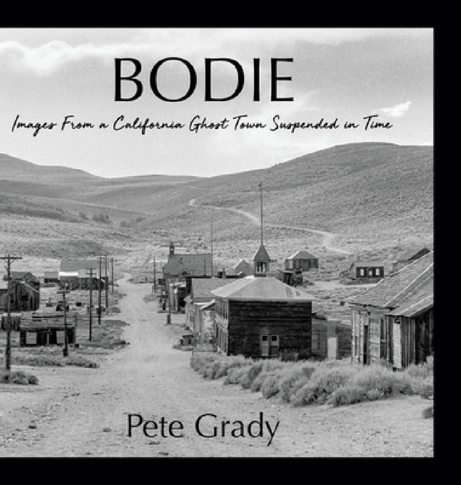Bodie: Images From a California Ghost Town Suspended in Time by Pete Grady
