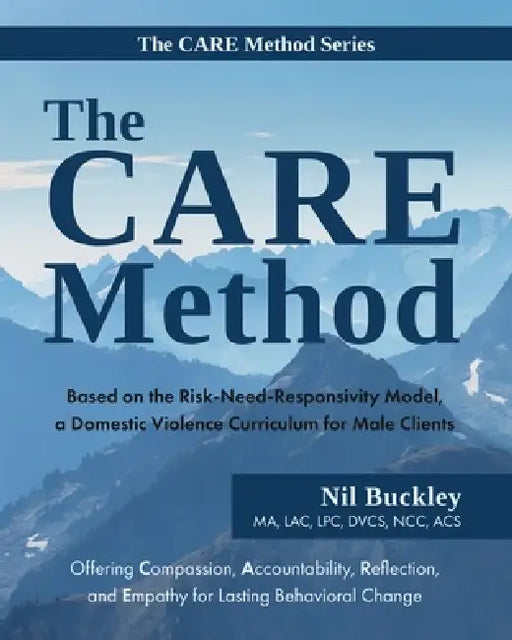 The CARE Method: Based on the Risk-Need-Responsivity Model, a Domestic Violence Curriculum for Male Clients by Nil Buckley