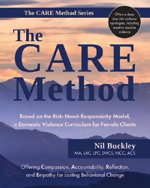 The CARE Method: Based on the Risk-Need-Responsivity Model, a Domestic Violence Curriculum for Female Clients by Nil Buckley