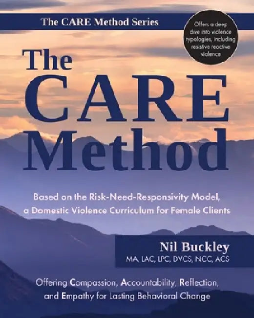 The CARE Method: Based on the Risk-Need-Responsivity Model, a Domestic Violence Curriculum for Female Clients by Nil Buckley