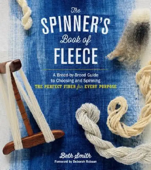 The Spinner's Book of Fleece: A Breed-By-Breed Guide to Choosing and Spinning the Perfect Fiber for Every Purpose by Beth Smith