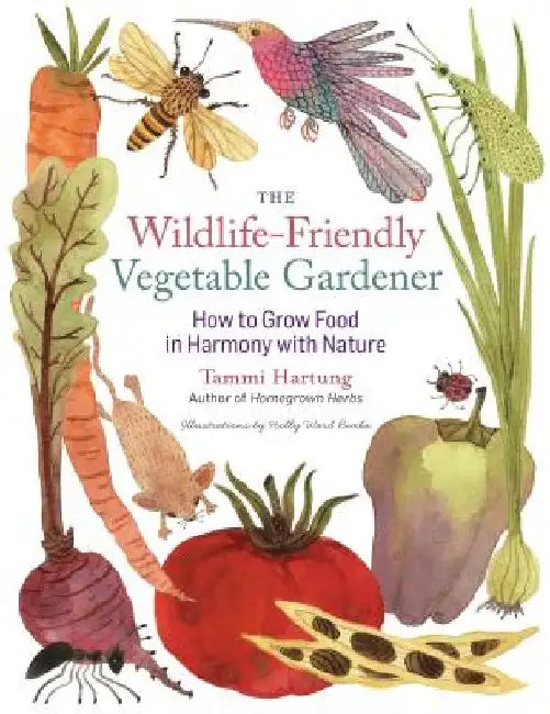 The Wildlife-Friendly Vegetable Gardener: How to Grow Food in Harmony with Nature by Tammi Hartung