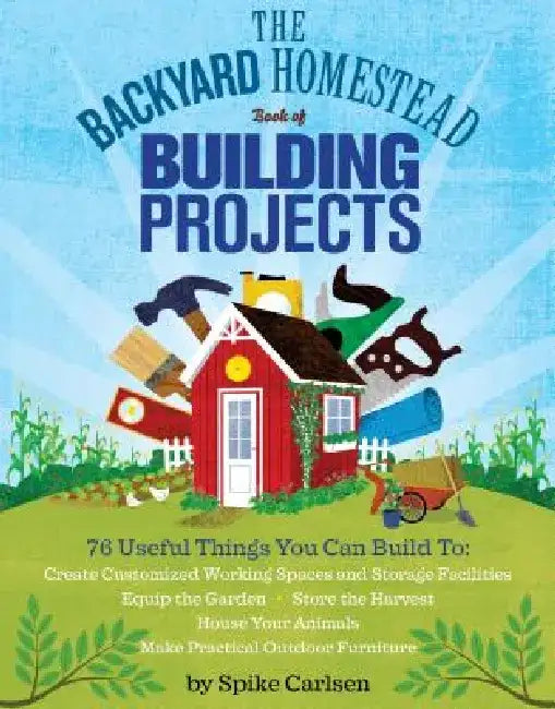 The Backyard Homestead Book of Building Projects by Spike Carlsen