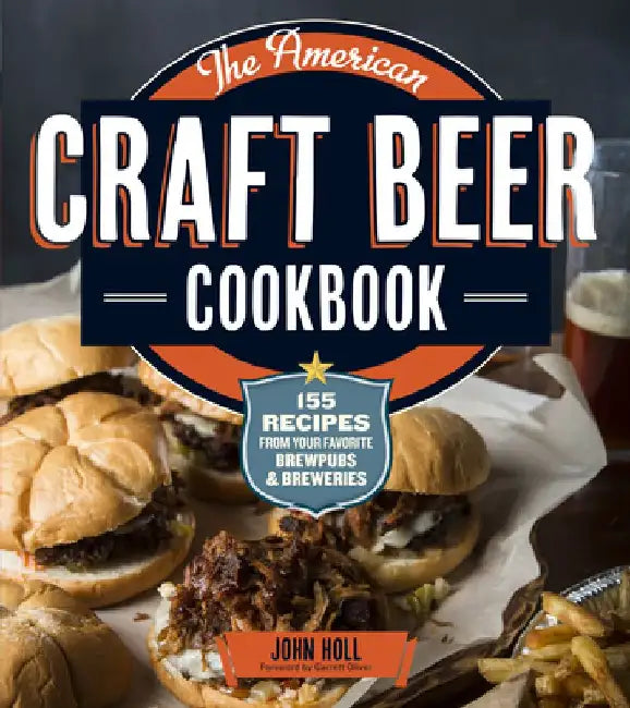 The American Craft Beer Cookbook: 155 Recipes from Your Favorite Brewpubs and Breweries by John Holl