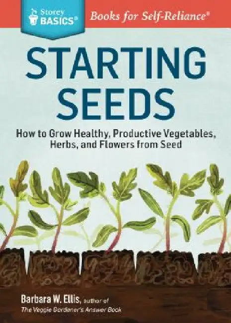 Starting Seeds: How to Grow Healthy, Productive Vegetables, Herbs, and Flowers from Seed. a Storey Basics(r) Title by Barbara W. Ellis