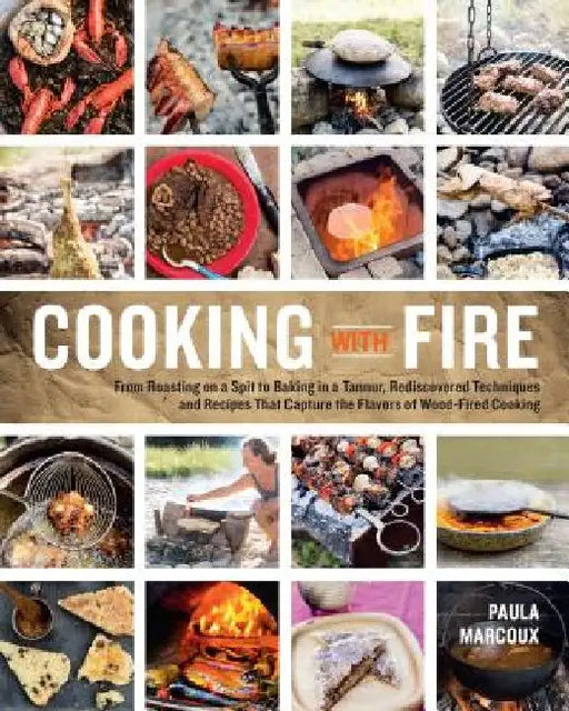 Cooking with Fire: From Roasting on a Spit to Baking in a Tannur, Rediscovered Techniques and Recipes That Capture the Flavors of Wood-Fi by Paula Marcoux