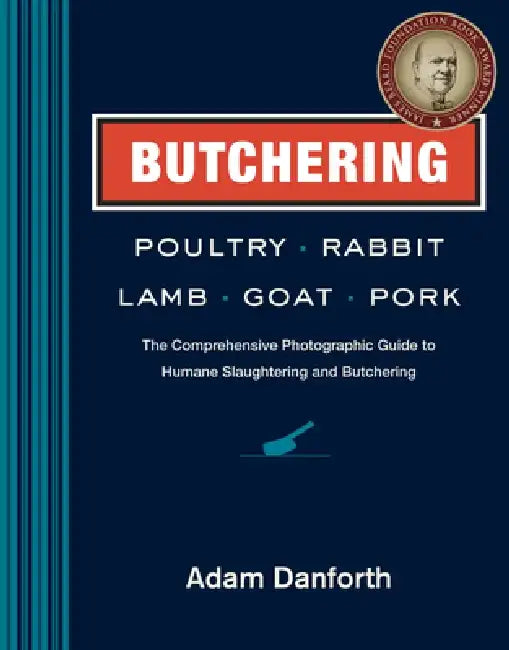 Butchering Poultry, Rabbit, Lamb, Goat, and Pork: The Comprehensive Photographic Guide to Humane Slaughtering and Butchering by Adam Danforth