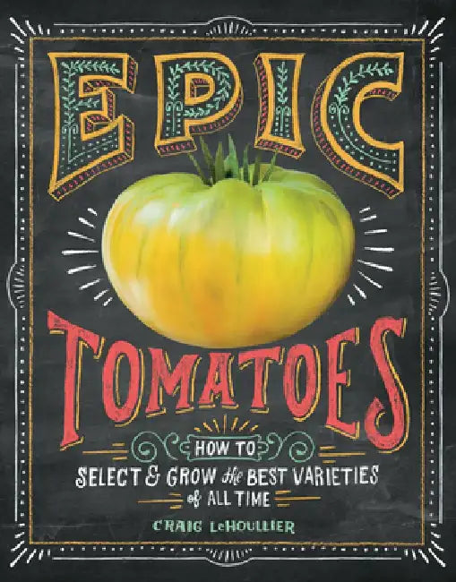 Epic Tomatoes: How to Select and Grow the Best Varieties of All Time by Craig Lehoullier