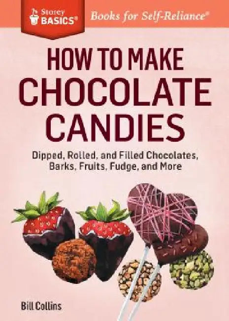 How to Make Chocolate Candies: Dipped, Rolled, and Filled Chocolates, Barks, Fruits, Fudge, and More by Bill Collins