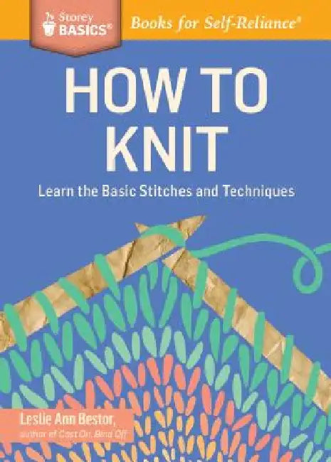 How to Knit: Learn the Basic Stitches and Techniques by Leslie Ann Bestor