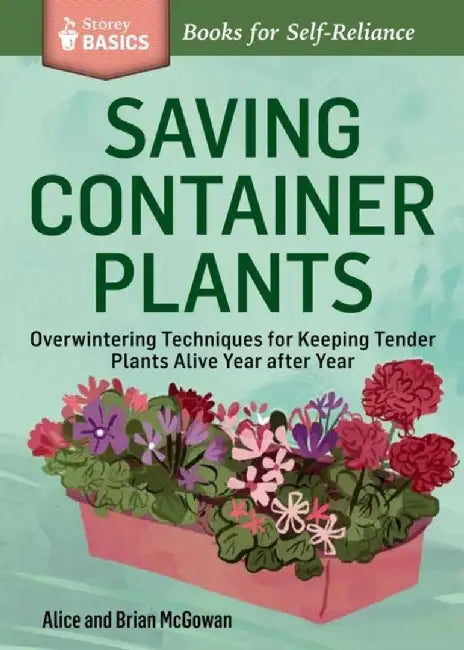 Saving Container Plants: Overwintering Techniques for Keeping Tender Plants Alive Year After Year by Brian McGowan