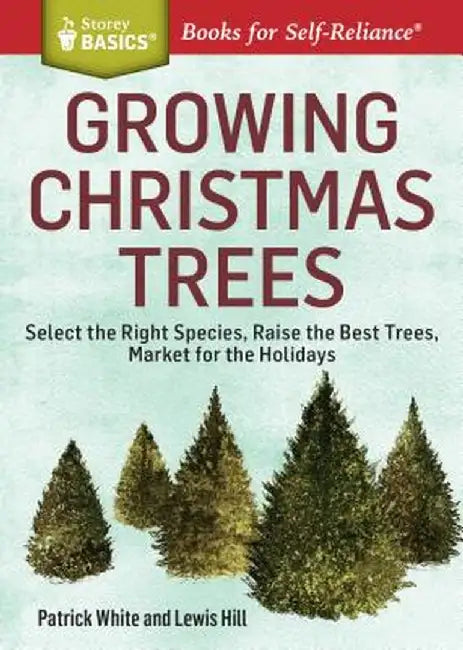 Growing Christmas Trees: Select the Right Species, Raise the Best Trees, Market for the Holidays by Patrick White