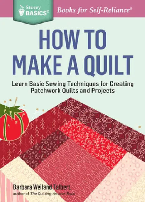 How to Make a Quilt: Learn Basic Sewing Techniques for Creating Patchwork Quilts and Projects by Barbara Weiland Talbert