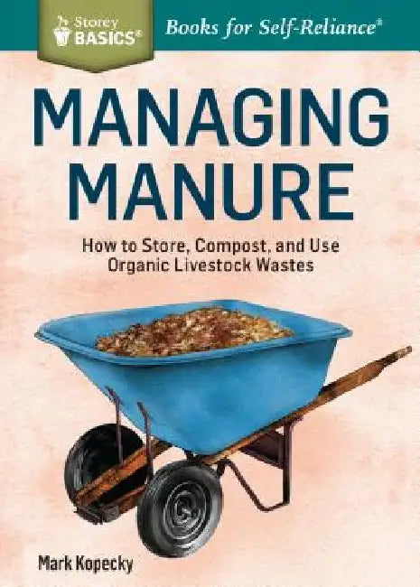 Managing Manure: How to Store, Compost, and Use Organic Livestock Wastes. A Storey BASICS(R) Title by Mark Kopecky