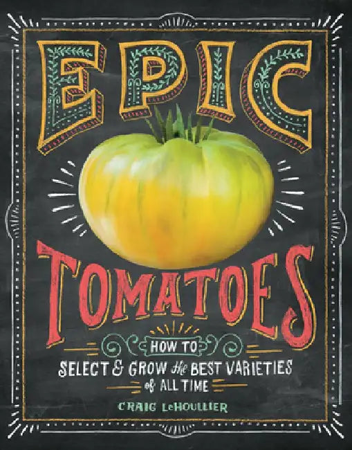 Epic Tomatoes: How to Select and Grow the Best Varieties of All Time by Craig Lehoullier