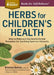 Herbs for Children's Health: How to Make and Use Gentle Herbal Remedies for Soothing Common Ailments by Rosemary Gladstar